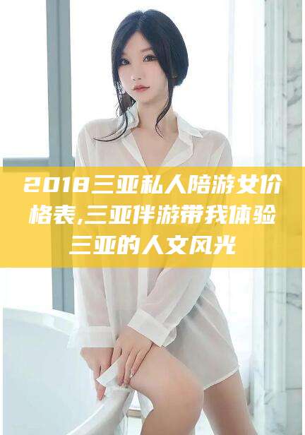 昭通2018三亚私人陪游女价格表,三亚伴游带我体验三亚的人文风光