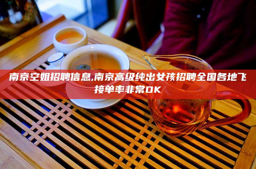 昭通南京空姐招聘信息,南京高级纯出女孩招聘全国各地飞接单率非常OK