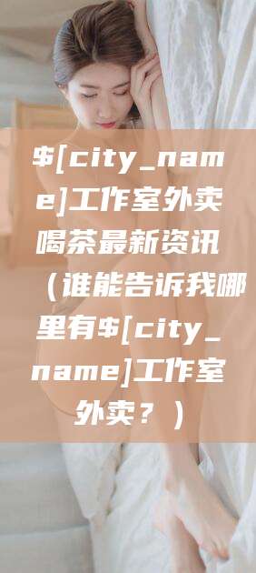 昭通工作室外卖喝茶最新资讯（谁能告诉我哪里有昭通工作室外卖？）