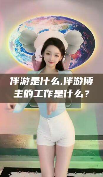 昭通伴游是什么,伴游博主的工作是什么？