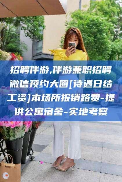 昭通招聘伴游,伴游兼职招聘微信预约大圈[待遇日结工资]本场所报销路费-提供公寓宿舍-实地考察