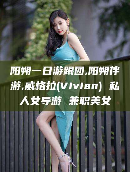 昭通阳朔一日游跟团,阳朔伴游,威格拉(Vivian) 私人女导游 兼职美女