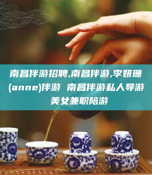 昭通南昌伴游招聘,南昌伴游,李妍珊(anne)伴游 南昌伴游私人导游 美女兼职陪游