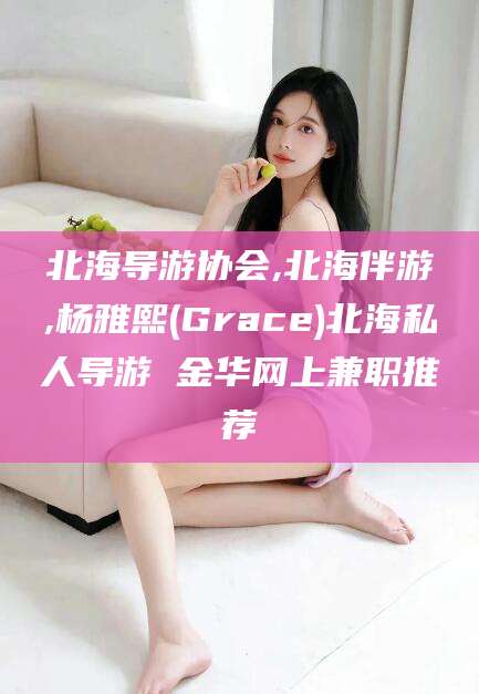 昭通北海导游协会,北海伴游,杨雅熙(Grace)北海私人导游 金华网上兼职推荐