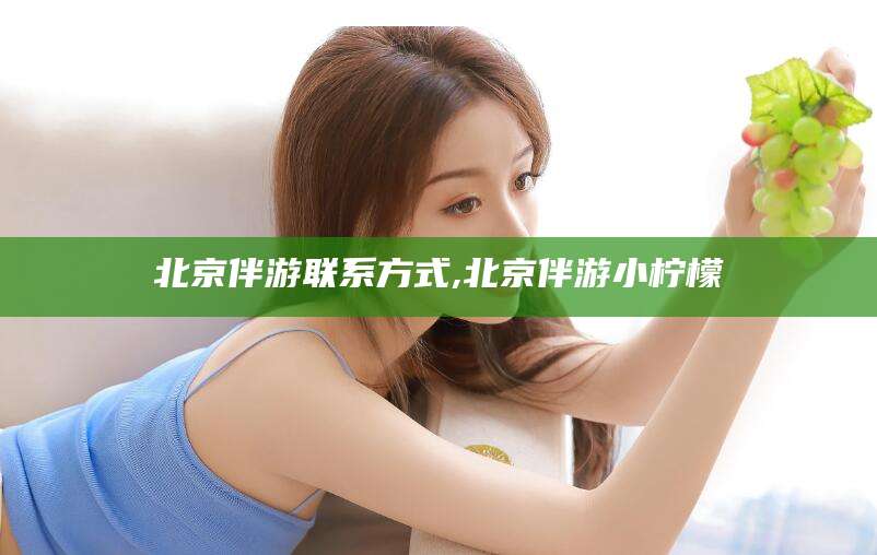 昭通北京伴游联系方式,北京伴游小柠檬