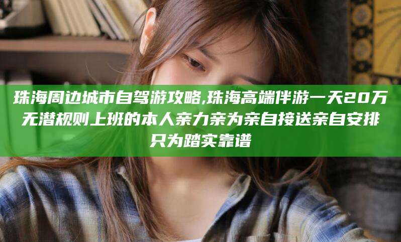 昭通珠海周边城市自驾游攻略,珠海高端伴游一天20万无潜规则上班的本人亲力亲为亲自接送亲自安排只为踏实靠谱