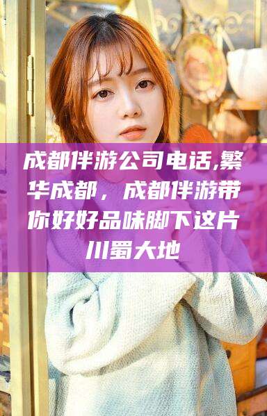 昭通成都伴游公司电话,繁华成都，成都伴游带你好好品味脚下这片川蜀大地