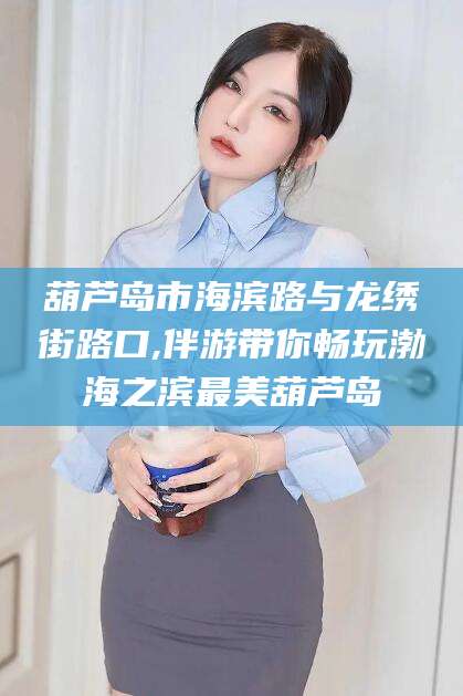 葫芦岛市海滨路与龙绣街路口,伴游带你畅玩渤海之滨最美葫芦岛