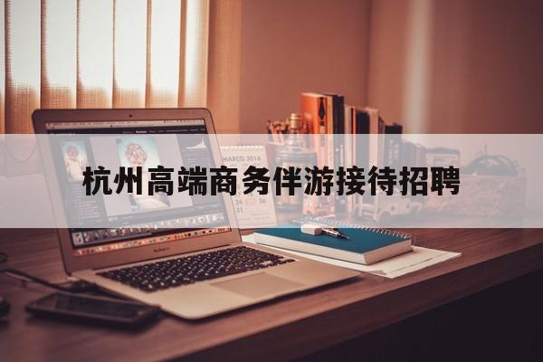 boss直聘官网陪吃饭保姆最新资讯（谁能告诉我哪里有昭通杭州高端商务伴游接待招聘？）