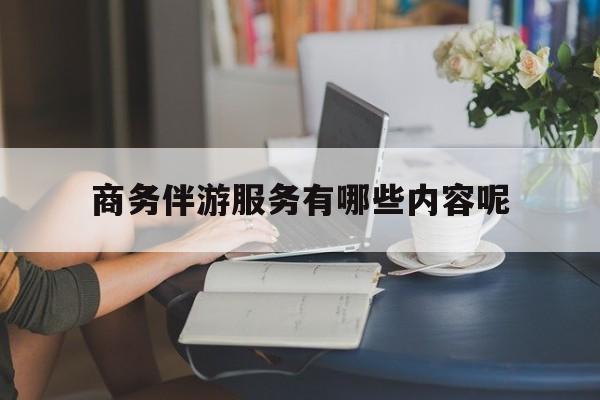 商务伴游服务有哪些内容呢英语最新资讯（谁能告诉我哪里有昭通商务伴游服务有哪些内容呢？）