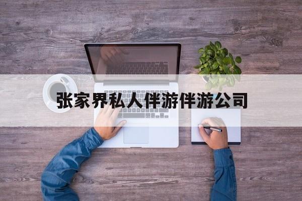张家界欢欢能拿到政府补贴最新资讯（谁能告诉我哪里有昭通张家界私人伴游伴游公司？）