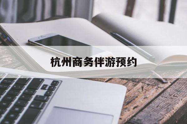 杭州高端商务伴游接待最新资讯（谁能告诉我哪里有昭通杭州商务伴游预约？）