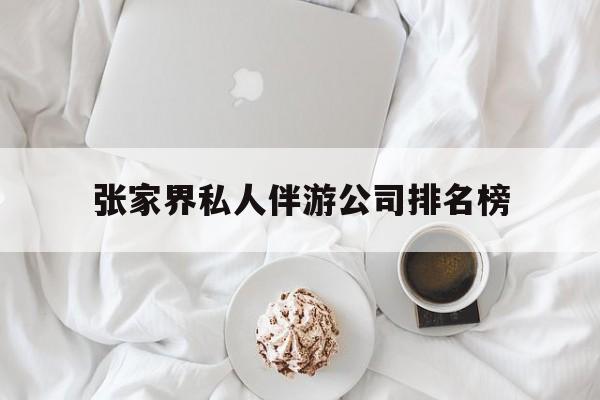 张家界逍遥行国际旅行社有限公司最新资讯（谁能告诉我哪里有昭通张家界私人伴游公司排名榜？）
