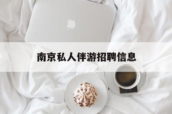 白天导游晚上陪客户赚钱最新资讯（谁能告诉我哪里有昭通南京私人伴游招聘信息？）