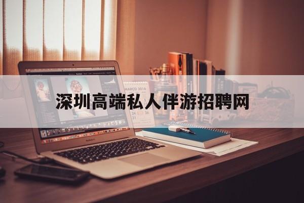 深圳顶级私人会所招聘信息最新资讯（谁能告诉我哪里有昭通深圳高端私人伴游招聘网？）