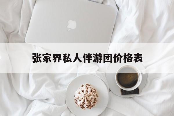 张家界双飞六日游报团价格最新资讯（谁能告诉我哪里有昭通张家界私人伴游团价格表？）